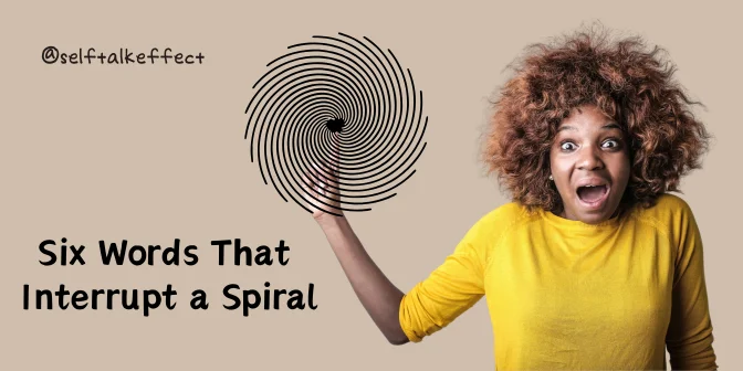 Six Words That Interrupt a Spiral